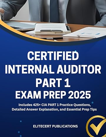 CERTIFIED INTERNAL AUDITOR PART 1 EXAM PREP 2025: Includes 425+ CIA PART 1 Practice Questions, Detailed Answer Explanation, and Essential Prep Tips (CIA exams)